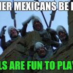 monty python taunt | OTHER MEXICANS BE LIKE; WALLS ARE FUN TO PLAY ON! | image tagged in monty python taunt | made w/ Imgflip meme maker