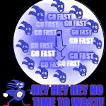 Time to Go Fast | GO FAST; GO FAST; GO FAST; GO FAST; GO FAST; GO FAST; GO FAST; GO FAST; GO FAST; GO FAST; GO FAST; HEY HEY HEY NO TIME TO WASTE | image tagged in look at the time,gotta go fast,sanic,sonic the hedgehog,sonic x,sonic boom | made w/ Imgflip meme maker