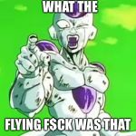 Bad Luck Frieza | WHAT THE; FLYING F$CK WAS THAT | image tagged in bad luck frieza | made w/ Imgflip meme maker