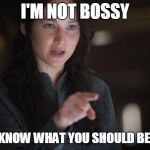 Now fetch me a latte | I'M NOT BOSSY; I JUST KNOW WHAT YOU SHOULD BE DOING | image tagged in demanding katniss,the boss | made w/ Imgflip meme maker