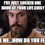 Count Rugen researches the effects of Daylight Saving Time | I'VE JUST SUCKED ONE HOUR OF YOUR LIFE AWAY; TELL ME...HOW DO YOU FEEL? | image tagged in count rugen,daylight saving time,losing that hour | made w/ Imgflip meme maker
