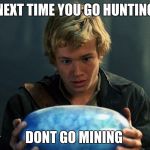 eragon | NEXT TIME YOU GO HUNTING; DONT GO MINING | image tagged in eragon | made w/ Imgflip meme maker