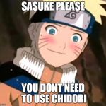 Naruto blushing | SASUKE PLEASE; YOU DONT NEED TO USE CHIDORI | image tagged in naruto blushing | made w/ Imgflip meme maker