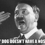 adolf | MY DOG DOESN'T HAVE A NOSE... | image tagged in adolf | made w/ Imgflip meme maker
