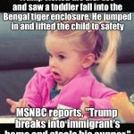 Shrug | Trump visited the D.C.  zoo and saw a toddler fall into the Bengal tiger enclosure. He jumped in and lifted the child to safety; MSNBC reports, "Trump breaks into immigrant's home and steals his supper." | image tagged in shrug | made w/ Imgflip meme maker