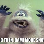 Abominable Snowman | AND THEN, BAM! MORE SNOW! | image tagged in abominable snowman | made w/ Imgflip meme maker