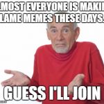 Old Man Red Shirt | ALMOST EVERYONE IS MAKING LAME MEMES THESE DAYS.. GUESS I'LL JOIN | image tagged in old man red shirt | made w/ Imgflip meme maker