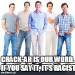 white guys | CRACK-AH IS OUR WORD. IF YOU SAY IT, IT'S RACIST | image tagged in white guys | made w/ Imgflip meme maker