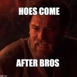 HOES COME; AFTER BROS | image tagged in hoes,bros,jedi,party | made w/ Imgflip meme maker