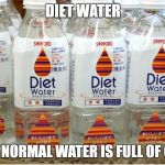 Diet Water | DIET WATER; BECAUSE NORMAL WATER IS FULL OF CALORIES | image tagged in memes,featured,funny,lol,spicy,school | made w/ Imgflip meme maker