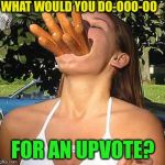 Can we get Over 9,000? | WHAT WOULD YOU DO-OOO-OO; FOR AN UPVOTE? | image tagged in vegetarian,funny,memes,savage | made w/ Imgflip meme maker