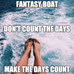Counting the days!!! | FANTASY BOAT; DON'T COUNT THE DAYS; MAKE THE DAYS COUNT | image tagged in counting the days,ayia napa,cyprus,boat party,fantasy boat,sea | made w/ Imgflip meme maker