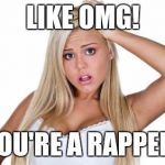 Basic  White Girl | LIKE OMG! YOU'RE A RAPPER! | image tagged in basic  white girl | made w/ Imgflip meme maker