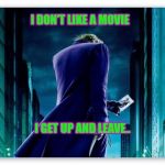 The Joker  | I DON'T LIKE A MOVIE; I GET UP AND LEAVE.. | image tagged in the joker | made w/ Imgflip meme maker