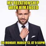Ex's Week March 14th To 21st (A rrt2590 Event) | MY RELATIONSHIP WITH HIM ENDED; ON MONDAY, MARCH 13, AT 9:50PM | image tagged in nick bachelor,memes,username | made w/ Imgflip meme maker