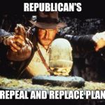 Indiana Jones | REPUBLICAN'S; REPEAL AND REPLACE PLAN | image tagged in indiana jones | made w/ Imgflip meme maker