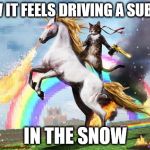 Cat riding unicorn | HOW IT FEELS DRIVING A SUBARU; IN THE SNOW | image tagged in cat riding unicorn | made w/ Imgflip meme maker