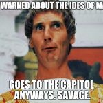 Monty python week, and ides of march | GETS WARNED ABOUT THE IDES OF MARCH; GOES TO THE CAPITOL ANYWAYS. SAVAGE. | image tagged in monty python pilate,julius caesar | made w/ Imgflip meme maker