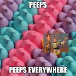For Peeps Sake | PEEPS; PEEPS EVERYWHERE | image tagged in for peeps sake | made w/ Imgflip meme maker