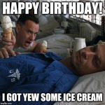 Send this Happy Birthday meme to a special person. | HAPPY BIRTHDAY! I GOT YEW SOME ICE CREAM | image tagged in forrest gump ice cream,happy birthday,funny,birthday,forrest gump,movies | made w/ Imgflip meme maker