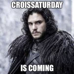 john snow | CROISSATURDAY; IS COMING | image tagged in john snow | made w/ Imgflip meme maker