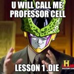 cell dbz | U WILL CALL ME PROFESSOR CELL; LESSON 1 .DIE | image tagged in cell dbz | made w/ Imgflip meme maker