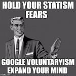When I'm asked if I'm gonna have more kids | HOLD YOUR STATISM FEARS; GOOGLE VOLUNTARYISM EXPAND YOUR MIND | image tagged in when i'm asked if i'm gonna have more kids | made w/ Imgflip meme maker