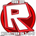 ROBLOX | JOHN DOE; WILL RETURN ON 3-18-17 | image tagged in roblox | made w/ Imgflip meme maker
