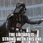 Darth Vader - I am your father | THE LIBTARD IS STRONG WITH THIS ONE | image tagged in darth vader - i am your father | made w/ Imgflip meme maker