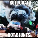 coal roller | ROLL COAL; NOT BLUNTS | image tagged in coal roller | made w/ Imgflip meme maker