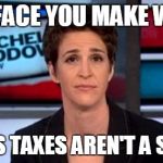 Quick! Plan B! | THE FACE YOU MAKE WHEN; TRUMP'S TAXES AREN'T A SCANDAL | image tagged in maddow,trump,taxes,stupid liberals,bitch | made w/ Imgflip meme maker