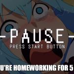 pause | WHEN YOU'RE HOMEWORKING FOR 5 MINUTES | image tagged in pause | made w/ Imgflip meme maker