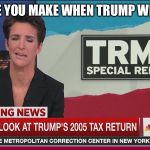 Rachel Maddow Taxes | THAT FACE YOU MAKE WHEN TRUMP WINS AGAIN | image tagged in rachel maddow taxes | made w/ Imgflip meme maker