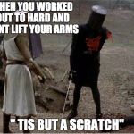 FLesh wound | WHEN YOU WORKED OUT TO HARD AND CANT LIFT YOUR ARMS; "
TIS BUT A SCRATCH" | image tagged in flesh wound | made w/ Imgflip meme maker