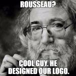 jerry garcia Donald trump | ROUSSEAU? COOL GUY. HE DESIGNED OUR LOGO. | image tagged in jerry garcia donald trump | made w/ Imgflip meme maker