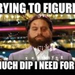 handover math | ME TRYING TO FIGURE OUT; HOW MUCH DIP I NEED FOR BREAK | image tagged in handover math | made w/ Imgflip meme maker