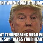 Trump upset | THAT MOMENT WHEN DONALD TRUMP REALIZES... WHAT TENNESSEANS MEAN WHEN WE SAY, "BLESS YOUR HEART." | image tagged in trump upset | made w/ Imgflip meme maker