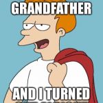 confident fry | I'M MY OWN GRANDFATHER; AND I TURNED OUT ALRIGHT | image tagged in confident fry | made w/ Imgflip meme maker