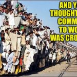 Pakistan HOV Train | AND YOU THOUGHT YOUR COMMUTE TO WORK WAS CROWDED | image tagged in uber pakistan | made w/ Imgflip meme maker