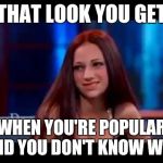 It was an accident I swear | THAT LOOK YOU GET; WHEN YOU'RE POPULAR AND YOU DON'T KNOW WHY | image tagged in roses are red this booty is phat  cash me ousside howboudah | made w/ Imgflip meme maker