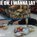 walmart | COME ON, I WANNA LAY YOU! | image tagged in walmart | made w/ Imgflip meme maker