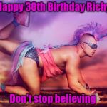 unicorn man | Happy 30th Birthday Richy; Don't stop believing | image tagged in unicorn man | made w/ Imgflip meme maker