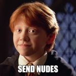 Ron Weasley | SEND NUDES | image tagged in ron weasley | made w/ Imgflip meme maker