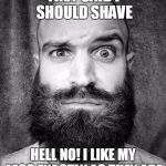 beard | THEY SAID I SHOULD SHAVE; HELL NO! I LIKE MY LEGS EXACTLY AS THEY ARE | image tagged in beard | made w/ Imgflip meme maker