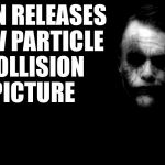 Joker in Shadows | CERN RELEASES NEW PARTICLE COLLISION PICTURE | image tagged in joker in shadows | made w/ Imgflip meme maker