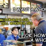 This just really happened...  | I WANT A WHOPPER JR THIS IS MCDONALD'S SIR, WE DON'T SELL WHOPPER JRS OK, HOW ABOUT A WHOPPER? | image tagged in confused mcdonalds cashier,memes,funny memes,funny because it's true,whopper,dumbass | made w/ Imgflip meme maker