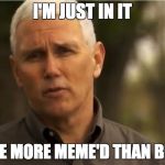 Mike Pence | I'M JUST IN IT; TO BE MORE MEME'D THAN BIDEN | image tagged in mike pence | made w/ Imgflip meme maker