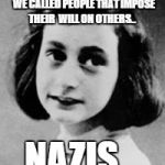 Anne Frank (1929-1945) | IN THE OLD DAYS...   WE CALLED PEOPLE THAT IMPOSE THEIR  WILL ON OTHERS.. NAZIS | image tagged in anne frank 1929-1945 | made w/ Imgflip meme maker