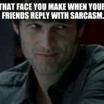 Bill Compton True Blood  | THAT FACE YOU MAKE WHEN YOUR FRIENDS REPLY WITH SARCASM. | image tagged in bill compton true blood | made w/ Imgflip meme maker