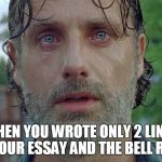 Rick desperate face | WHEN YOU WROTE ONLY 2 LINES ON YOUR ESSAY AND THE BELL RINGS | image tagged in rick desperate face,memes,funny memes,meme | made w/ Imgflip meme maker